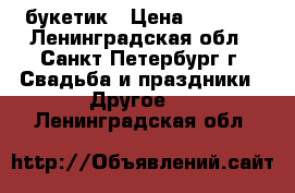 букетик › Цена ­ 1 000 - Ленинградская обл., Санкт-Петербург г. Свадьба и праздники » Другое   . Ленинградская обл.